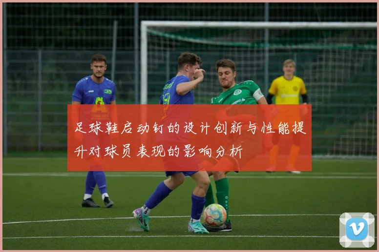 足球鞋启动钉的设计创新与性能提升对球员表现的影响分析