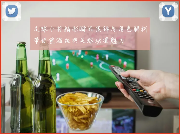 足球小将精彩瞬间集锦与角色解析带你重温经典足球动漫魅力