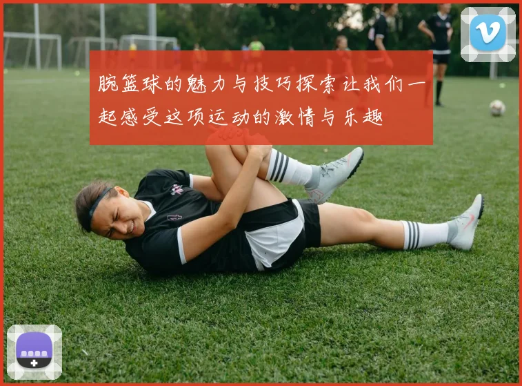 腕篮球的魅力与技巧探索让我们一起感受这项运动的激情与乐趣