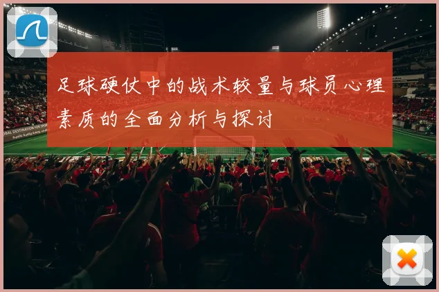 足球硬仗中的战术较量与球员心理素质的全面分析与探讨