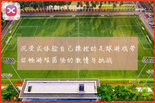 沉浸式体验自己操控的足球游戏带你畅游绿茵场的激情与挑战